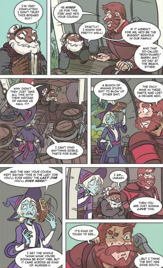 The comic page from "The Adventure Zone: Here There Be Gerblins" continues with the trio in their wagon. The top panel shows Merle looking conflicted and saying, "I'm very conflicted! I don't trust this bogard guy!" Magnus replies, "He HIRED us for this job! And he's your cousin!" Merle responds, "Exactly! I know him pretty well!" Magnus adds, "If it weren't for me, he'd be the biggest asshole in our family." The last speech bubble in the top panel states, "And that so-called 'bodyguard,' Barry, ain't no day at the beach, either." In the middle left panel, Merle says, "Why didn't they just take all this with them instead of having us haul it?" Taako is seen looking through the supplies and replies, "I can't find anything edible, that's for sure." The middle right panel has Magnus saying, "A bunch of mining stuff, shit to blow up other shit." Taako adds, "The only mine in these parts was lost a decade ago." In the bottom left panel, Taako comments, "And the way your cousin kept saying 'this is the last job you'll ever need! The last job you'll ever need.' I get the whole 'wink-wink you're gonna be rich' vibe, but it came across as kind of murder-y." In the bottom middle panel, Taako states, "I am... uneasy." Magnus responds, "Then you are just gonna LOVE this." The final bottom right panel shows Magnus looking ahead with a concerned expression, saying, "It's kind of tough to see... but I think the shit has gone south."
