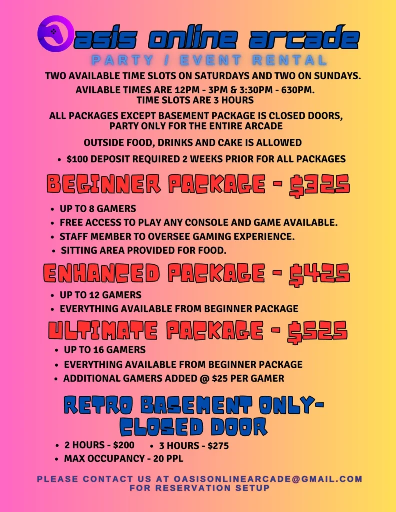 Flyer for Oasis Online Arcade party and event rentals. It details available time slots on Saturdays and Sundays (12 PM - 3 PM and 3:30 PM - 6:30 PM) for 3-hour sessions. Packages include Beginner Package ($325) for up to 8 gamers, Enhanced Package ($425) for up to 12 gamers, and Ultimate Package ($525) for up to 16 gamers with additional gamers at $25 each. A Retro Basement Closed Door package is also offered for 2 hours ($200) or 3 hours ($275) with a maximum of 20 people. Outside food, drinks, and cake are allowed with a $100 deposit required two weeks prior.